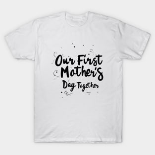 Our First Mother’s Day Together T-Shirt